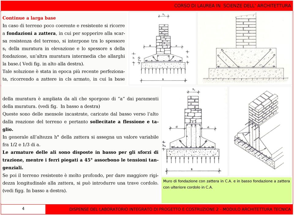 Tale soluzione è stata in epoca più recente perfezionata, ricorrendo a zattere in cls armato, in cui la base della muratura è ampliata da ali che sporgono di a dai paramenti della muratura. (vedi fig.