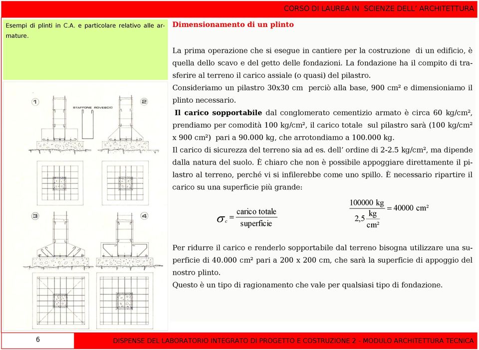 La fondazione ha il compito di trasferire al terreno il carico assiale (o quasi) del pilastro. Consideriamo un pilastro 30x30 cm perciò alla base, 900 cm² e dimensioniamo il plinto necessario.