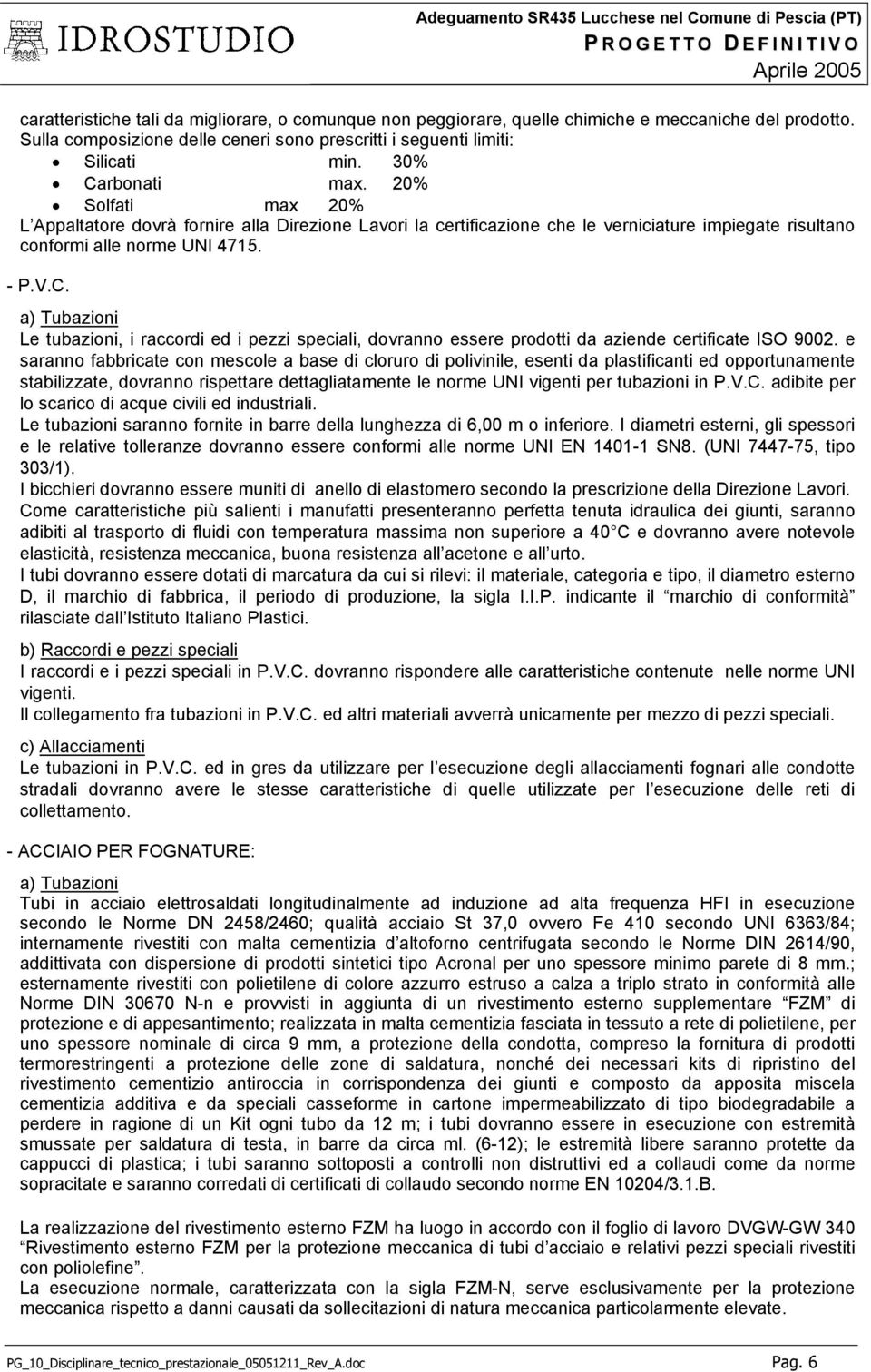 e saranno fabbricate con mescole a base di cloruro di polivinile, esenti da plastificanti ed opportunamente stabilizzate, dovranno rispettare dettagliatamente le norme UNI vigenti per tubazioni in P.