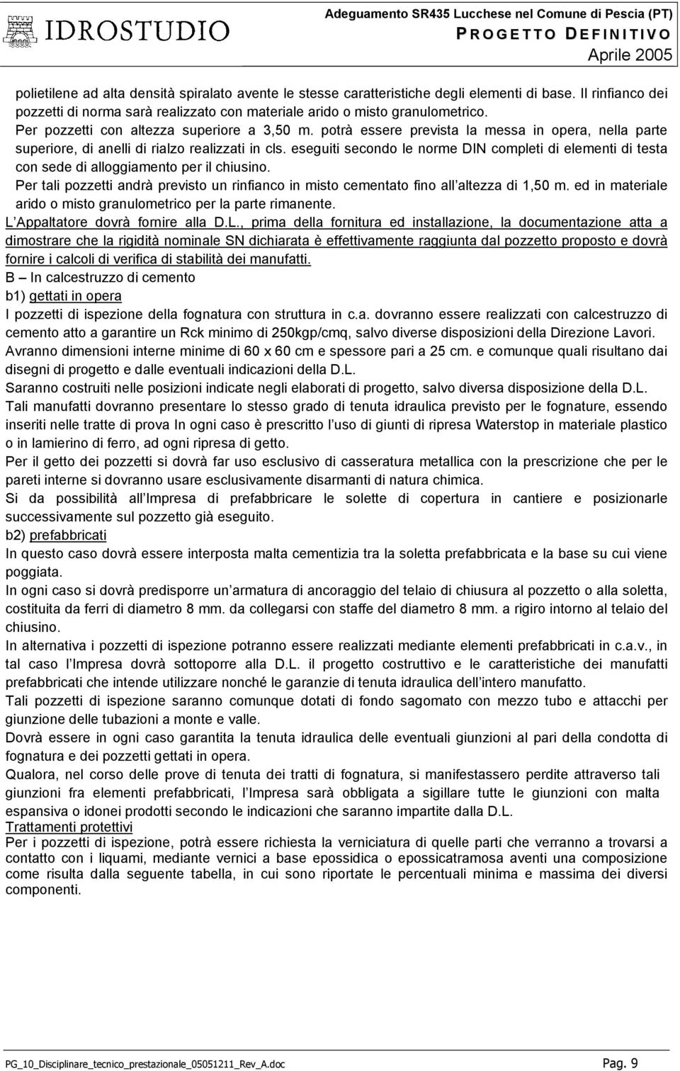 eseguiti secondo le norme DIN completi di elementi di testa con sede di alloggiamento per il chiusino. Per tali pozzetti andrà previsto un rinfianco in misto cementato fino all altezza di 1,50 m.