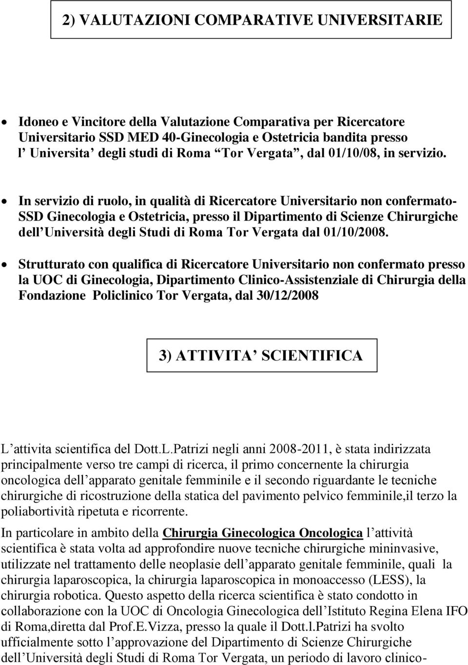 In servizio di ruolo, in qualità di Ricercatore Universitario non confermato- SSD Ginecologia e Ostetricia, presso il Dipartimento di Scienze Chirurgiche dell Università degli Studi di Roma Tor