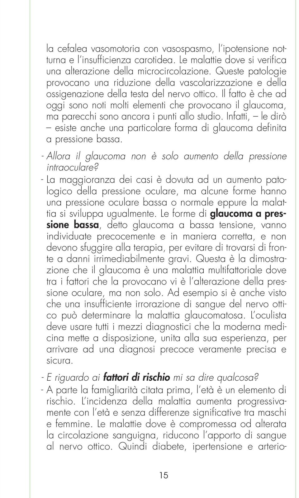 Il fatto è che ad oggi sono noti molti elementi che provocano il glaucoma, ma parecchi sono ancora i punti allo studio.