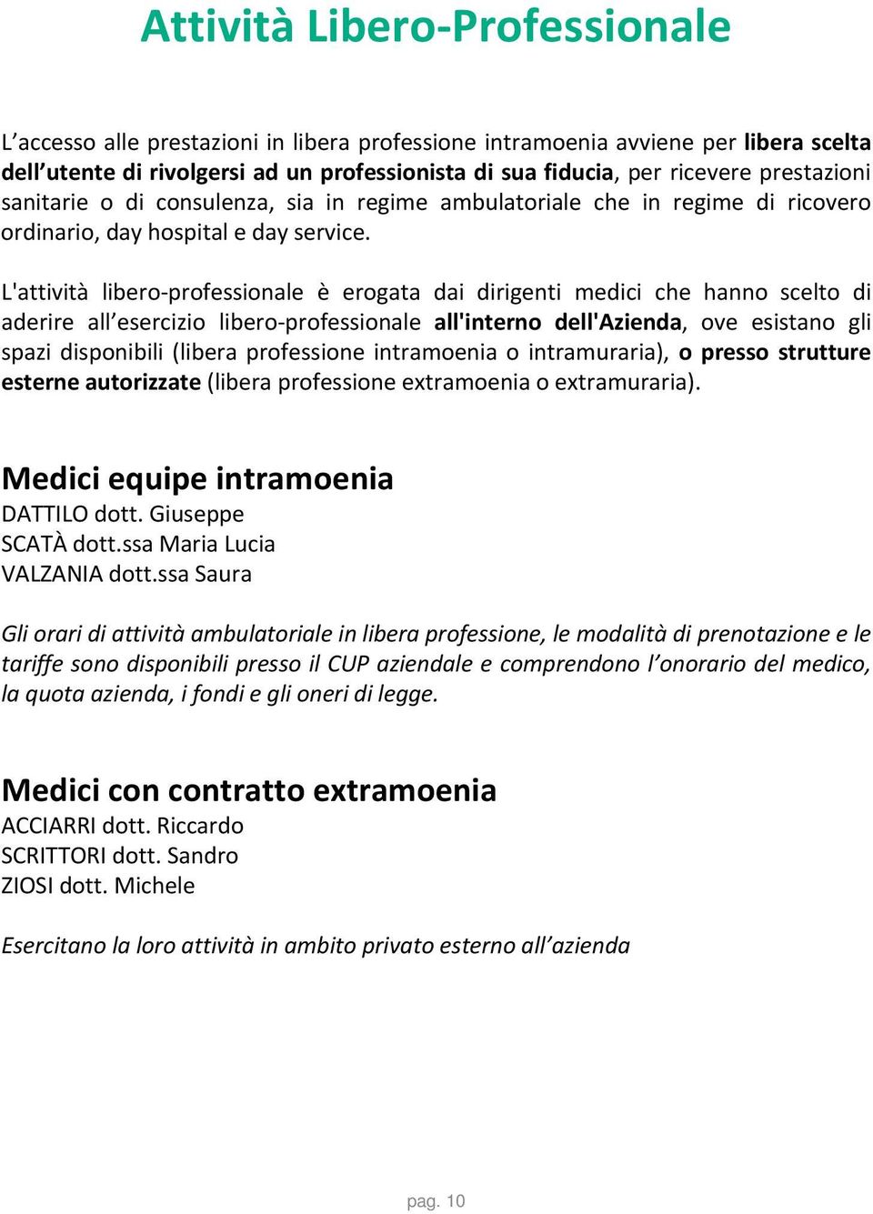 L'attività libero professionale è erogata dai dirigenti medici che hanno scelto di aderire all esercizio libero professionale all'interno dell'azienda, ove esistano gli spazi disponibili (libera