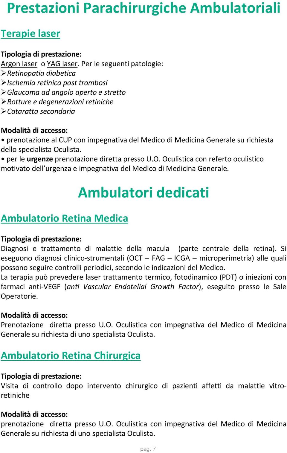 impegnativa del Medico di Medicina Generale su richiesta dello specialista Oculista. per le urgenze prenotazione diretta presso U.O. Oculistica con referto oculistico motivato dell urgenza e impegnativa del Medico di Medicina Generale.