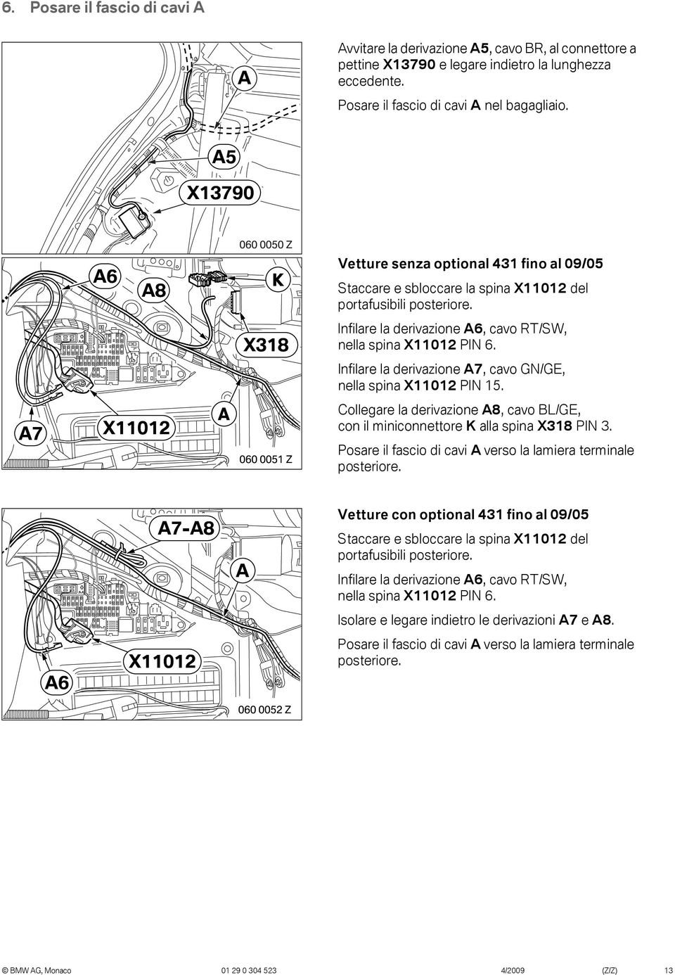 A7 X02 A 060 005 Z Infilare la derivazione A7, cavo GN/GE, nella spina X02 PIN 5. Collegare la derivazione A8, cavo BL/GE, con il miniconnettore K alla spina X38 PIN 3.