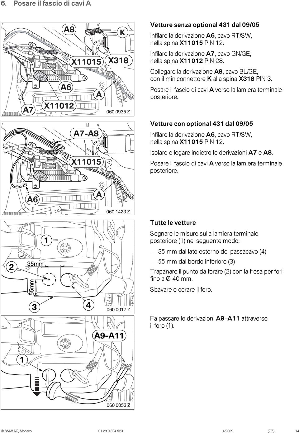 A7-A8 X05 Vetture con optional 43 dal 09/05 Infilare la derivazione A6, cavo RT/SW, nella spina X05 PIN 2. Isolare e legare indietro le derivazioni A7 e A8.