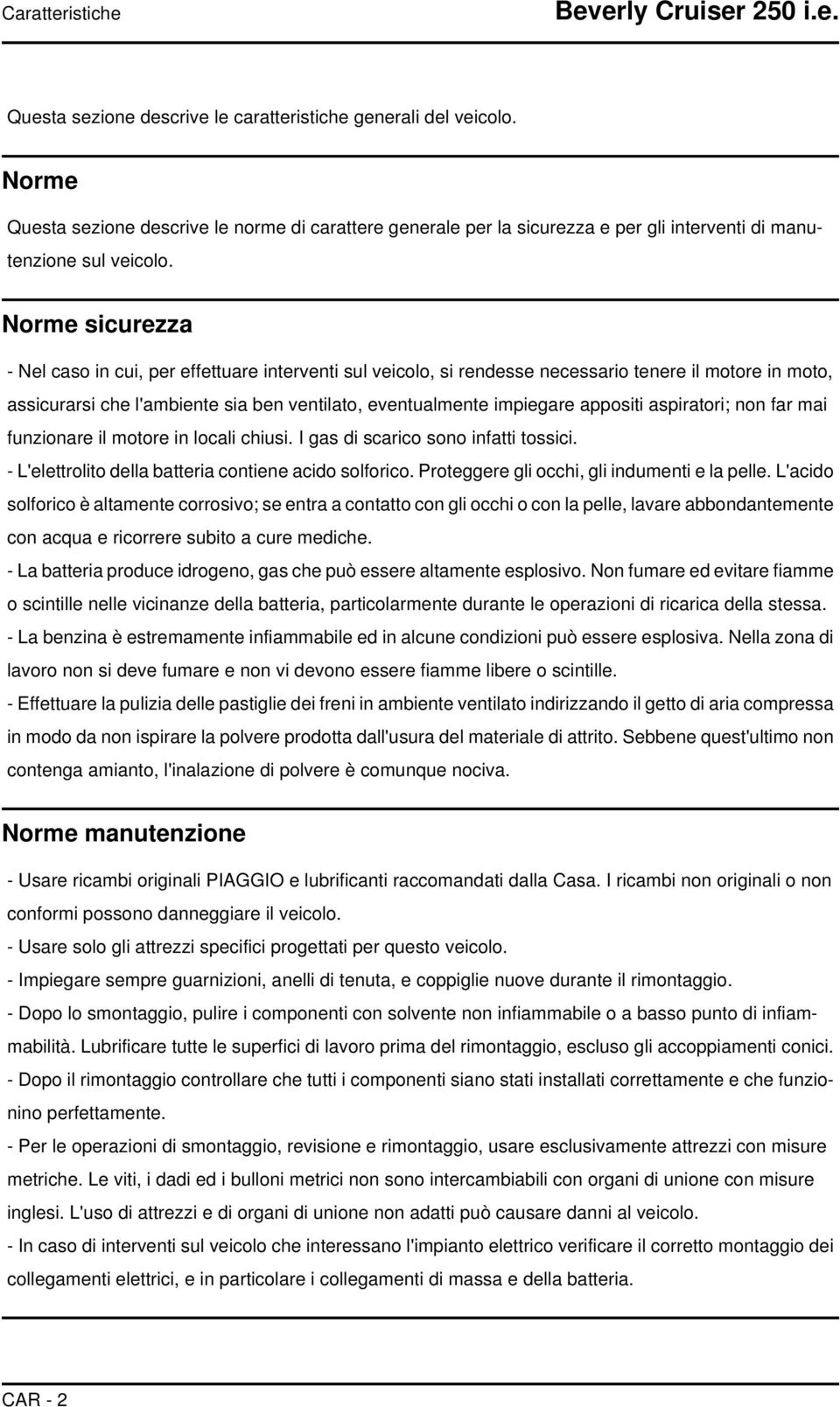 Norme sicurezza - Nel caso in cui, per effettuare interventi sul veicolo, si rendesse necessario tenere il motore in moto, assicurarsi che l'ambiente sia ben ventilato, eventualmente impiegare