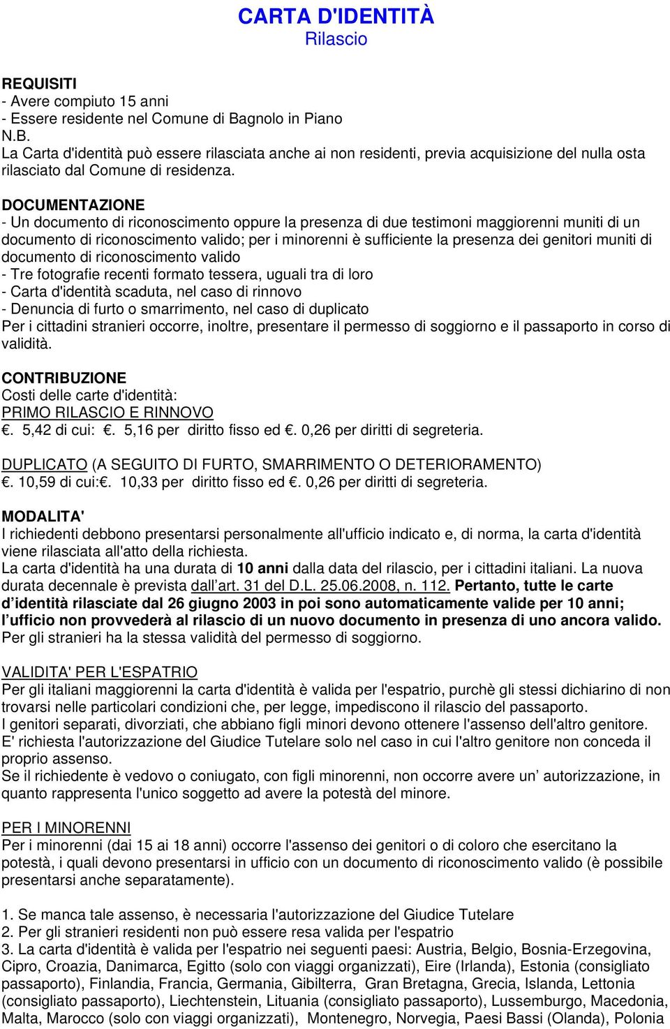 DOCUMENTAZIONE - Un documento di riconoscimento oppure la presenza di due testimoni maggiorenni muniti di un documento di riconoscimento valido; per i minorenni è sufficiente la presenza dei genitori