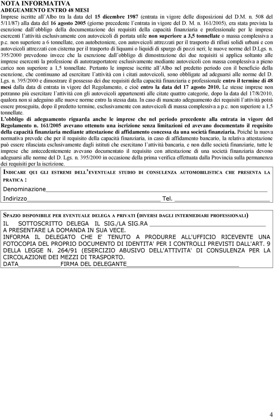 161/2005), era stata prevista la esenzione dall obbligo della documentazione dei requisiti della capacità finanziaria e professionale per le imprese esercenti l attività esclusivamente con