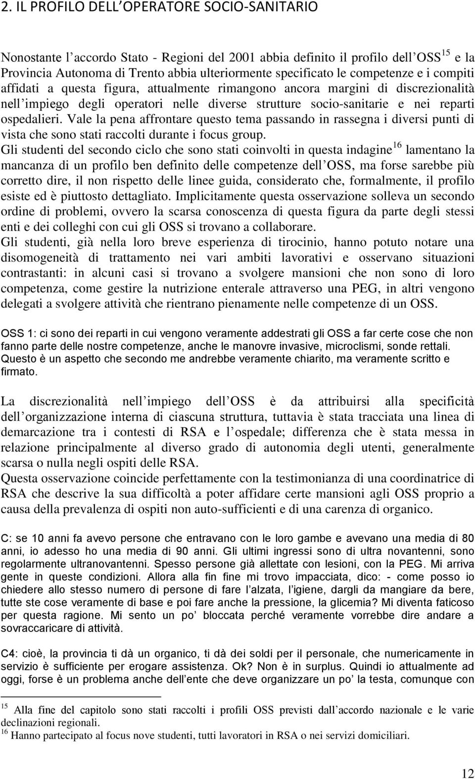 Vale la pena affrontare questo tema passando in rassegna i diversi punti di vista che sono stati raccolti durante i focus group.