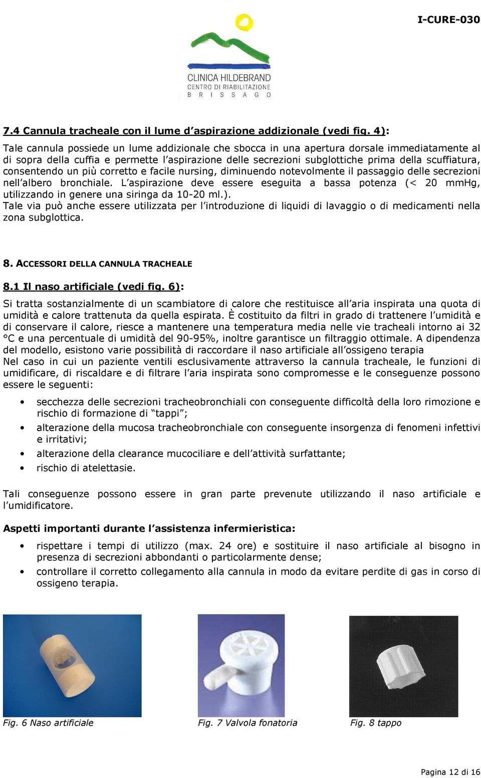 scuffiatura, consentendo un più corretto e facile nursing, diminuendo notevolmente il passaggio delle secrezioni nell albero bronchiale.