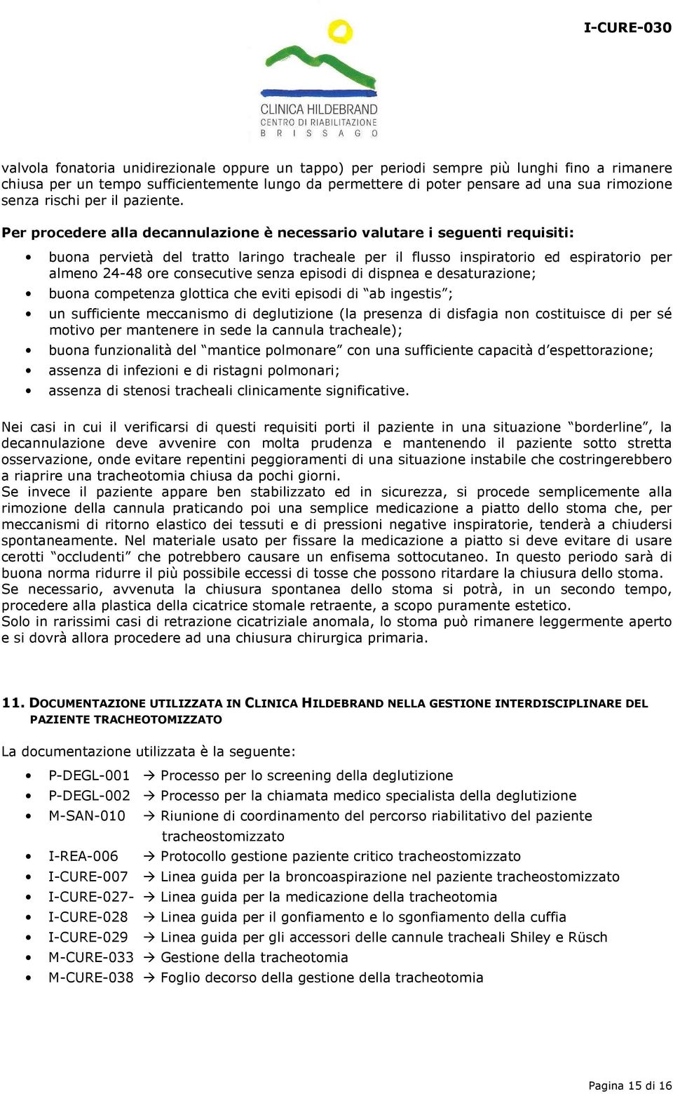 Per procedere alla decannulazione è necessario valutare i seguenti requisiti: buona pervietà del tratto laringo tracheale per il flusso inspiratorio ed espiratorio per almeno 24-48 ore consecutive