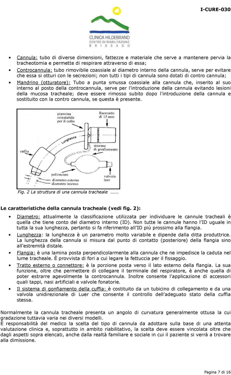 cannula che, inserito al suo interno al posto della controcannula, serve per l introduzione della cannula evitando lesioni della mucosa tracheale; deve essere rimosso subito dopo l introduzione della