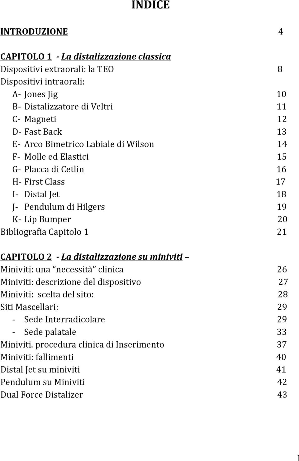 distalizzazione su miniviti Miniviti: una necessità clinica Miniviti: descrizione del dispositivo Miniviti: scelta del sito: Siti Mascellari: - Sede Interradicolare - Sede palatale