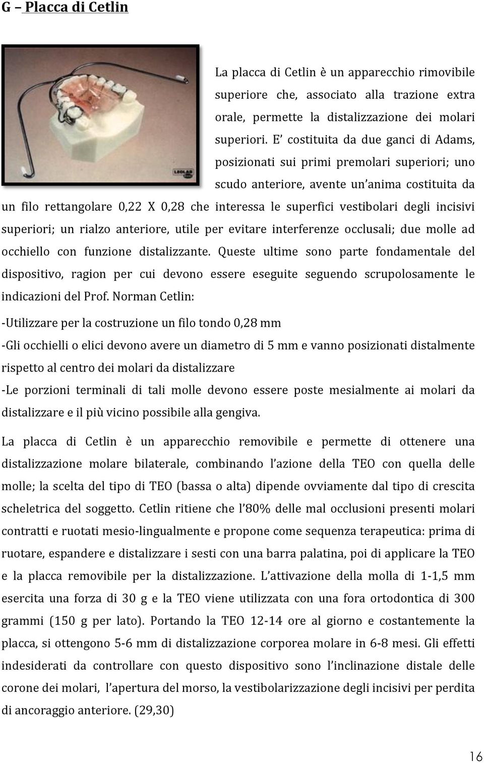 vestibolari degli incisivi superiori; un rialzo anteriore, utile per evitare interferenze occlusali; due molle ad occhiello con funzione distalizzante.