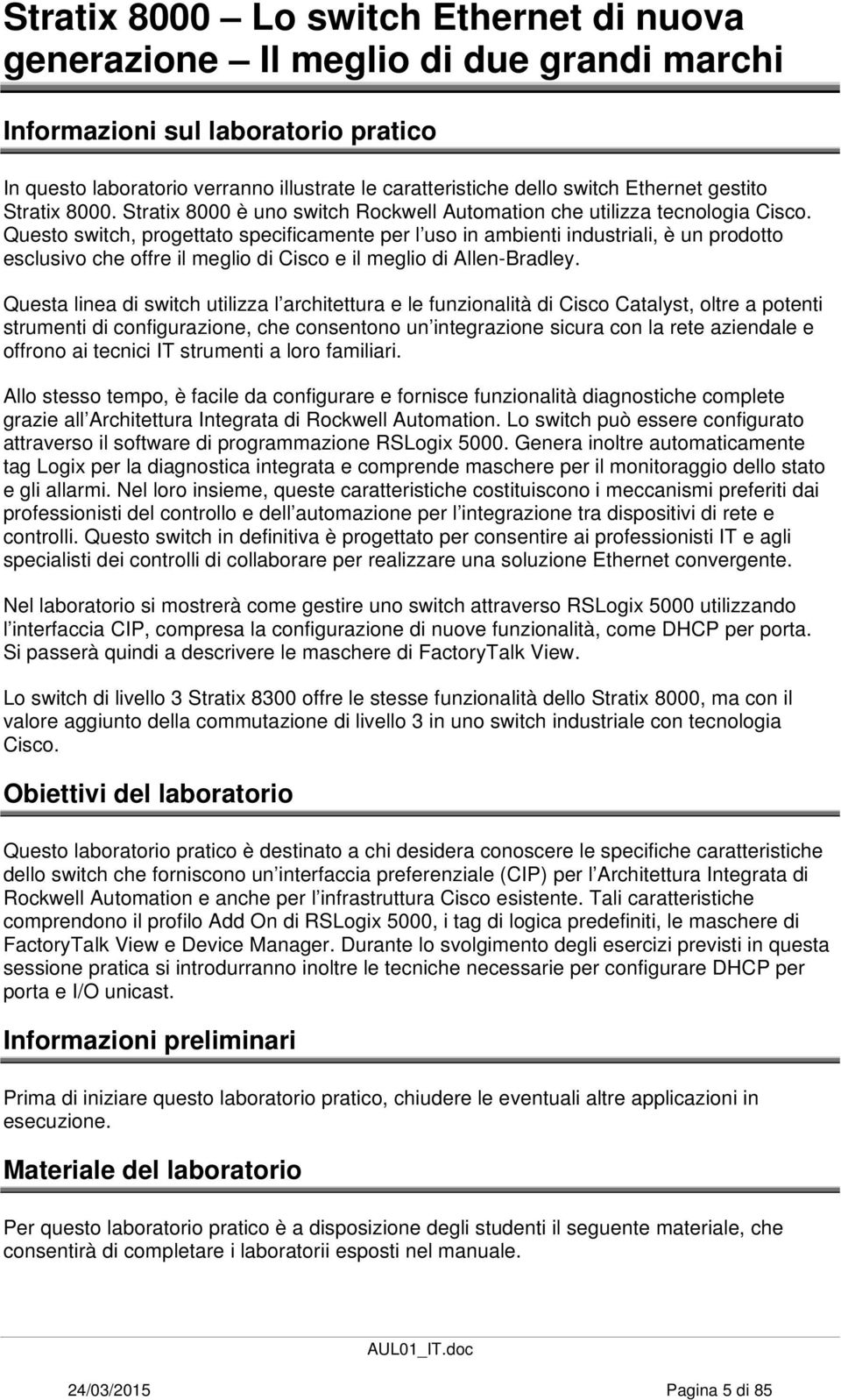 Questo switch, progettato specificamente per l uso in ambienti industriali, è un prodotto esclusivo che offre il meglio di Cisco e il meglio di Allen-Bradley.