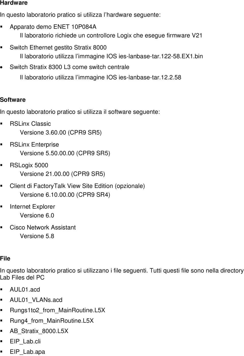 60.00 (CPR9 SR5) RSLinx Enterprise Versione 5.50.00.00 (CPR9 SR5) RSLogix 5000 Versione 21.00.00 (CPR9 SR5) Client di FactoryTalk View Site Edition (opzionale) Versione 6.10.00.00 (CPR9 SR4) Internet Explorer Versione 6.