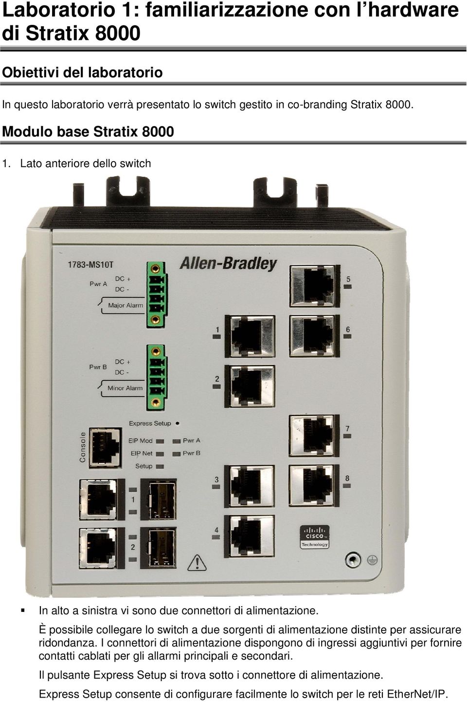 I LED di sistema, accanto alla porta Console, offrono un indicazione sullo stato dello switch.