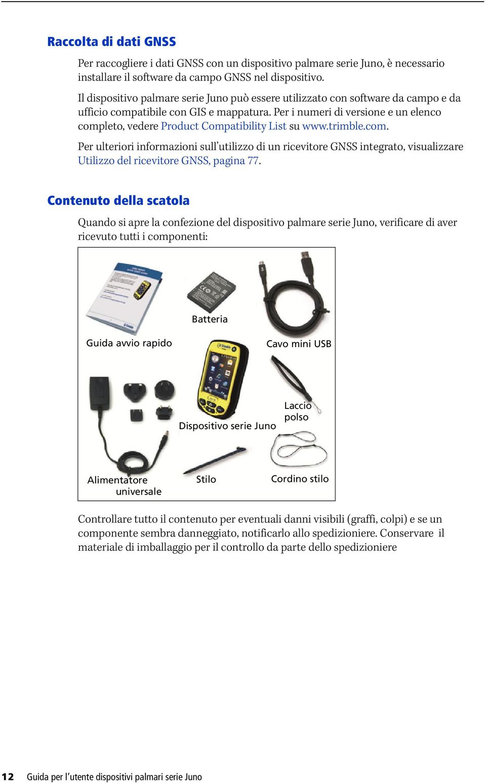 Per i numeri di versione e un elenco completo, vedere Product Compatibility List su www.trimble.com. Per ulteriori informazioni sull utilizzo di un ricevitore GNSS integrato, visualizzare Utilizzo del ricevitore GNSS, pagina 77.