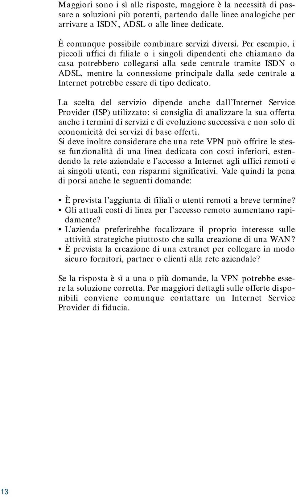 Per esempio, i piccoli uffici di filiale o i singoli dipendenti che chiamano da casa potrebbero collegarsi alla sede centrale tramite ISDN o ADSL, mentre la connessione principale dalla sede centrale