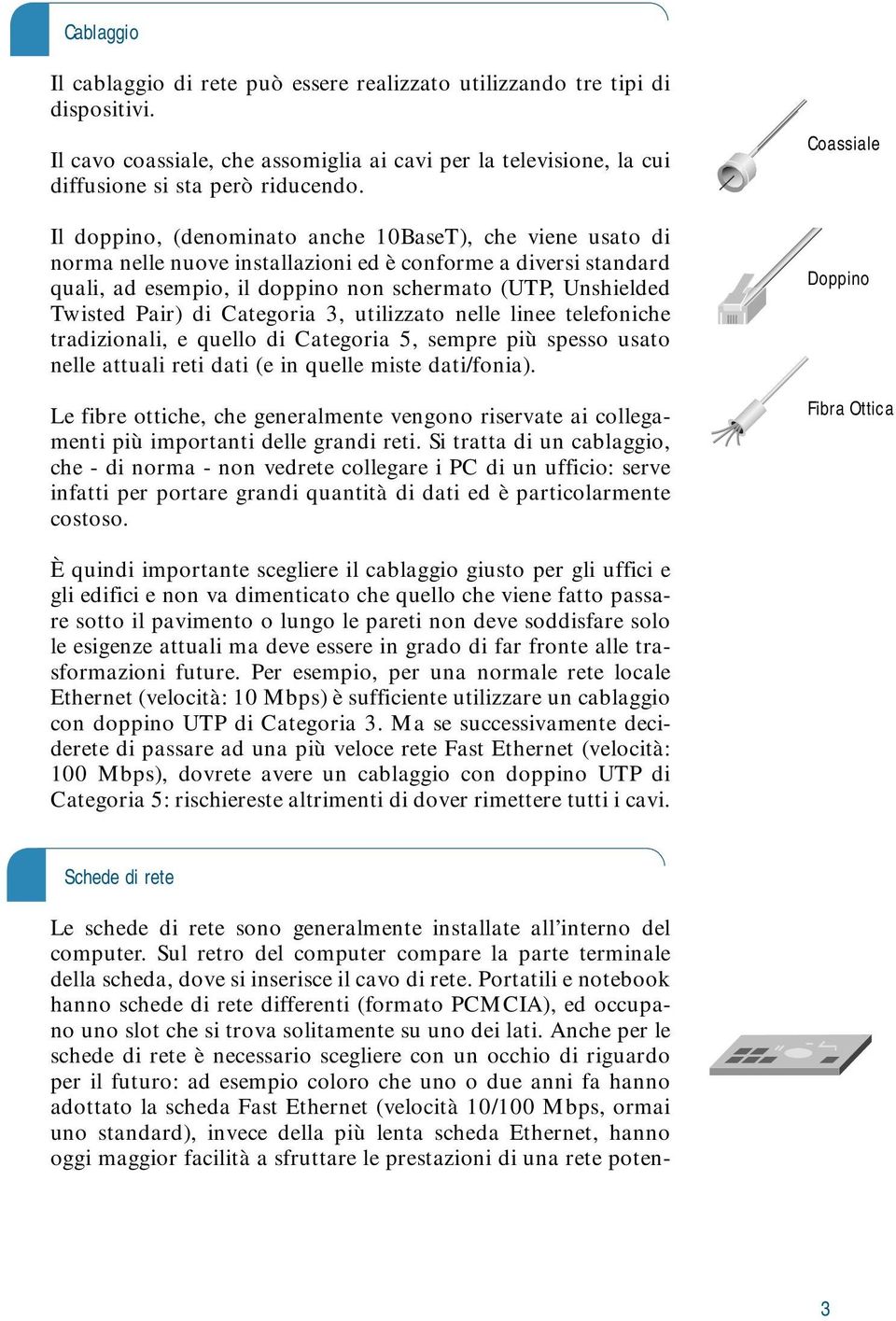 di Categoria 3, utilizzato nelle linee telefoniche tradizionali, e quello di Categoria 5, sempre più spesso usato nelle attuali reti dati (e in quelle miste dati/fonia).