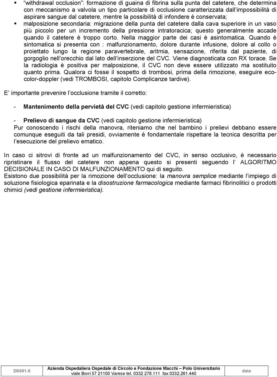 malposizione secondaria: migrazione della punta del catetere dalla cava superiore in un vaso più piccolo per un incremento della pressione intratoracica; questo generalmente accade quando il catetere