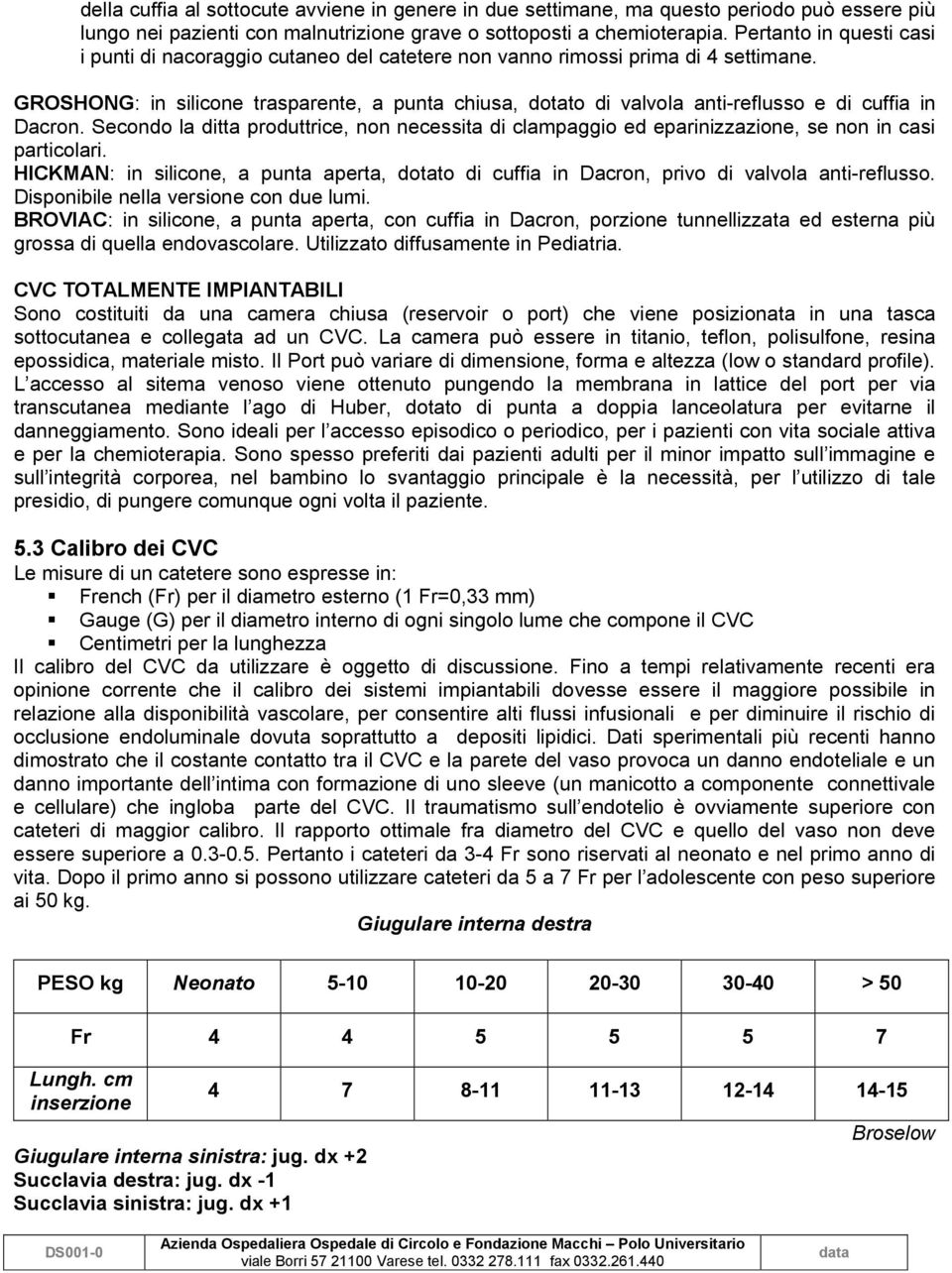 GROSHONG: in silicone trasparente, a punta chiusa, dotato di valvola anti-reflusso e di cuffia in Dacron.