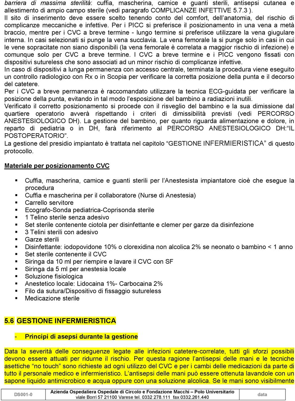 Per i PICC si preferisce il posizionamento in una vena a metà braccio, mentre per i CVC a breve termine - lungo termine si preferisce utilizzare la vena giugulare interna.