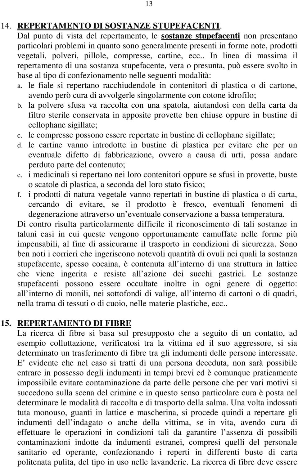 cartine, ecc.. In linea di massima il repertamento di una sostanza stupefacente, vera o presunta, può essere svolto in base al tipo di confezionamento nelle seguenti modalità: a.