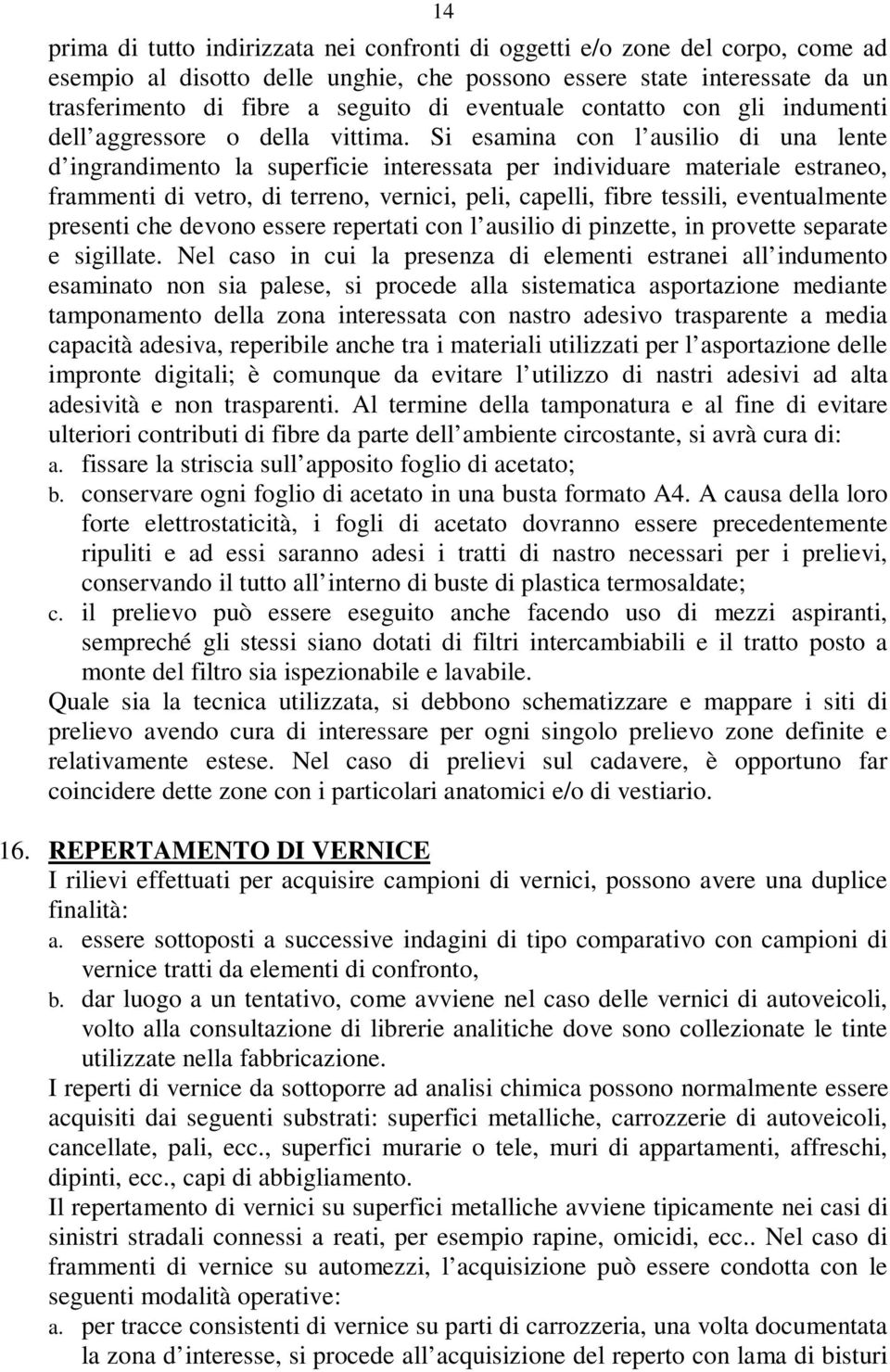 Si esamina con l ausilio di una lente d ingrandimento la superficie interessata per individuare materiale estraneo, frammenti di vetro, di terreno, vernici, peli, capelli, fibre tessili,