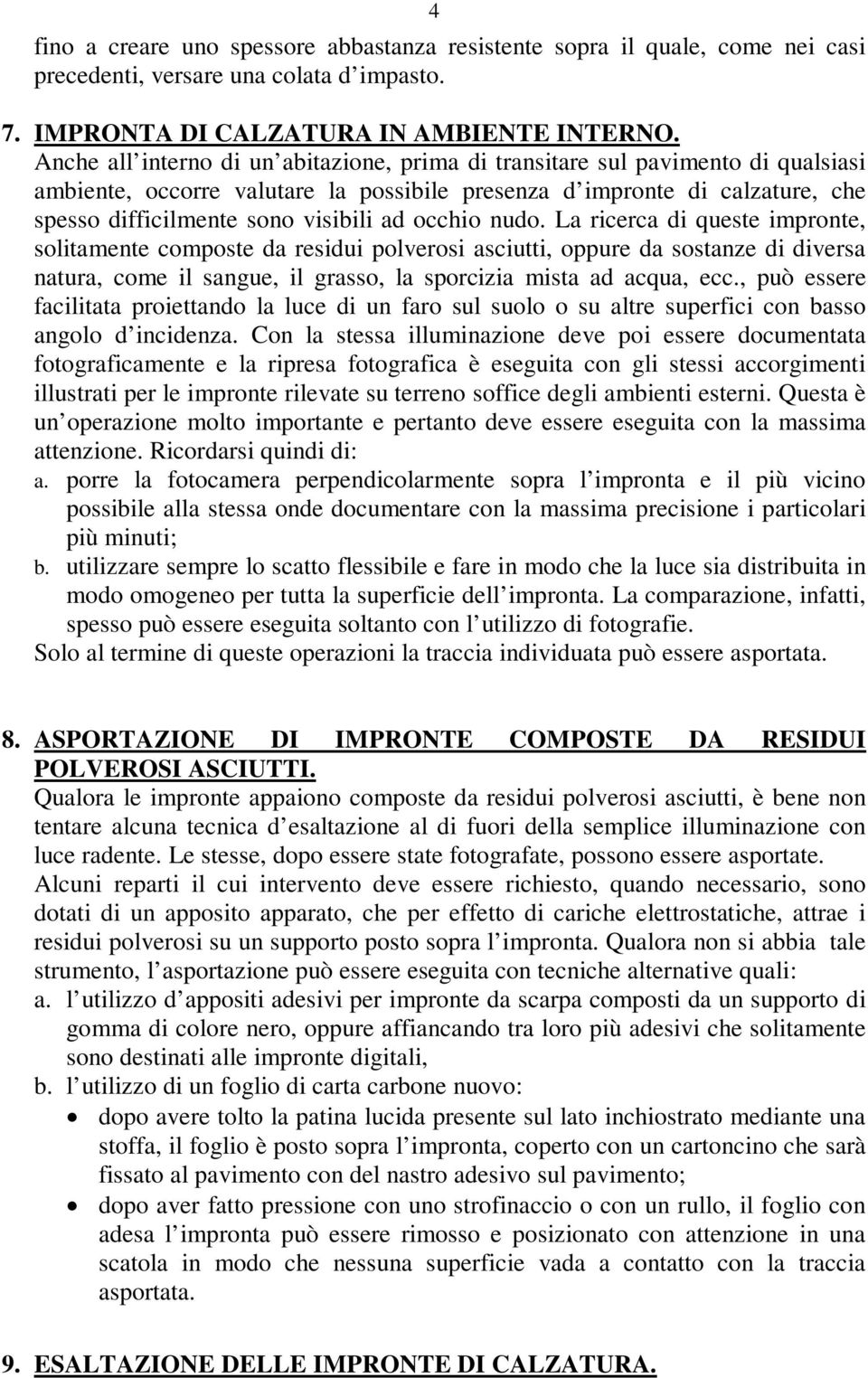 occhio nudo. La ricerca di queste impronte, solitamente composte da residui polverosi asciutti, oppure da sostanze di diversa natura, come il sangue, il grasso, la sporcizia mista ad acqua, ecc.