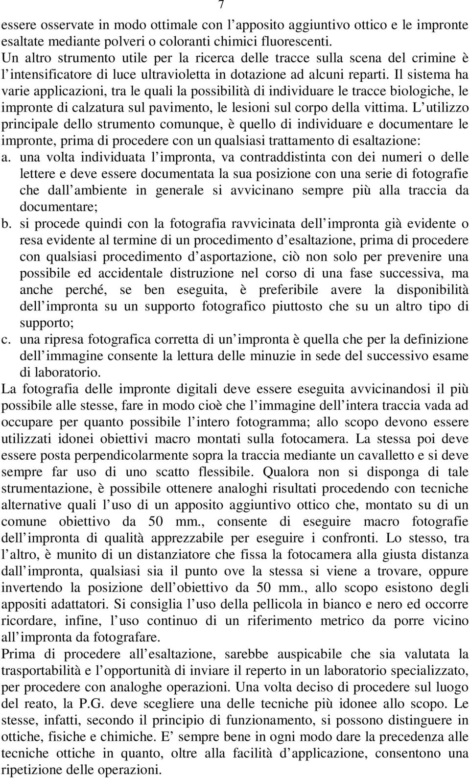 Il sistema ha varie applicazioni, tra le quali la possibilità di individuare le tracce biologiche, le impronte di calzatura sul pavimento, le lesioni sul corpo della vittima.