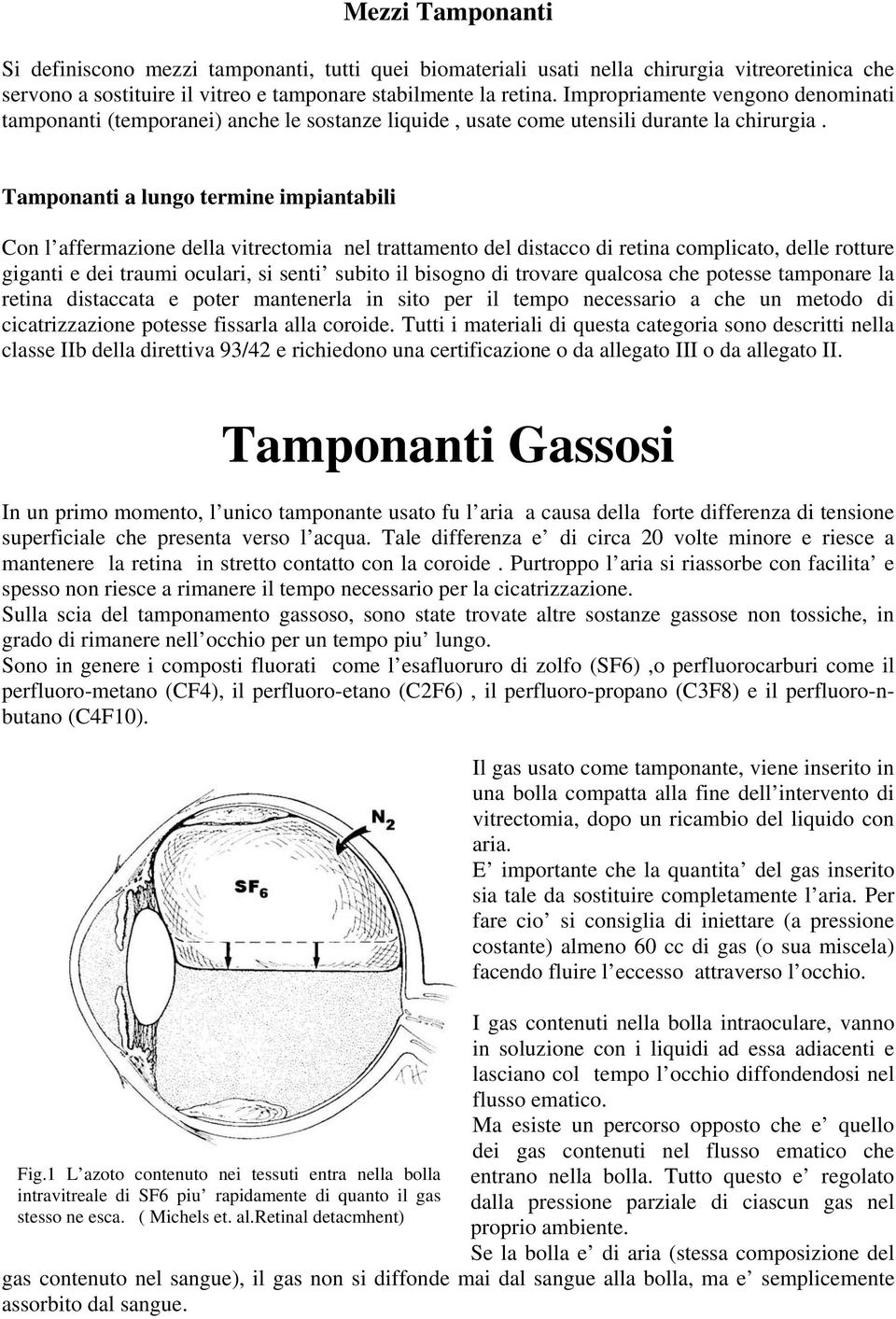 Tamponanti a lungo termine impiantabili Con l affermazione della vitrectomia nel trattamento del distacco di retina complicato, delle rotture giganti e dei traumi oculari, si senti subito il bisogno