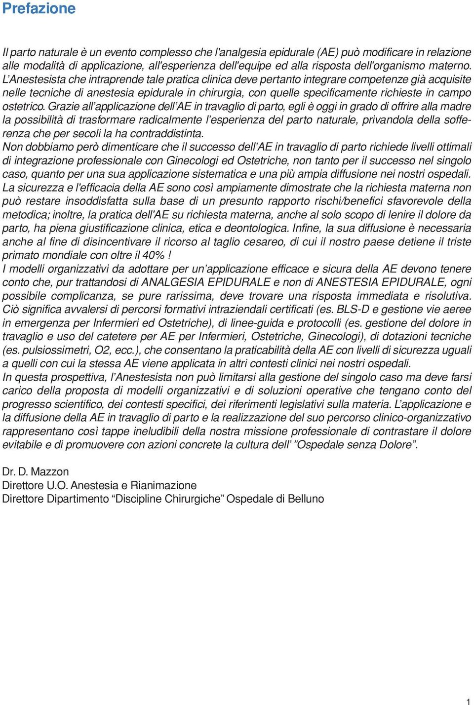 L Anestesista che intraprende tale pratica clinica deve pertanto integrare competenze già acquisite nelle tecniche di anestesia epidurale in chirurgia, con quelle specificamente richieste in campo