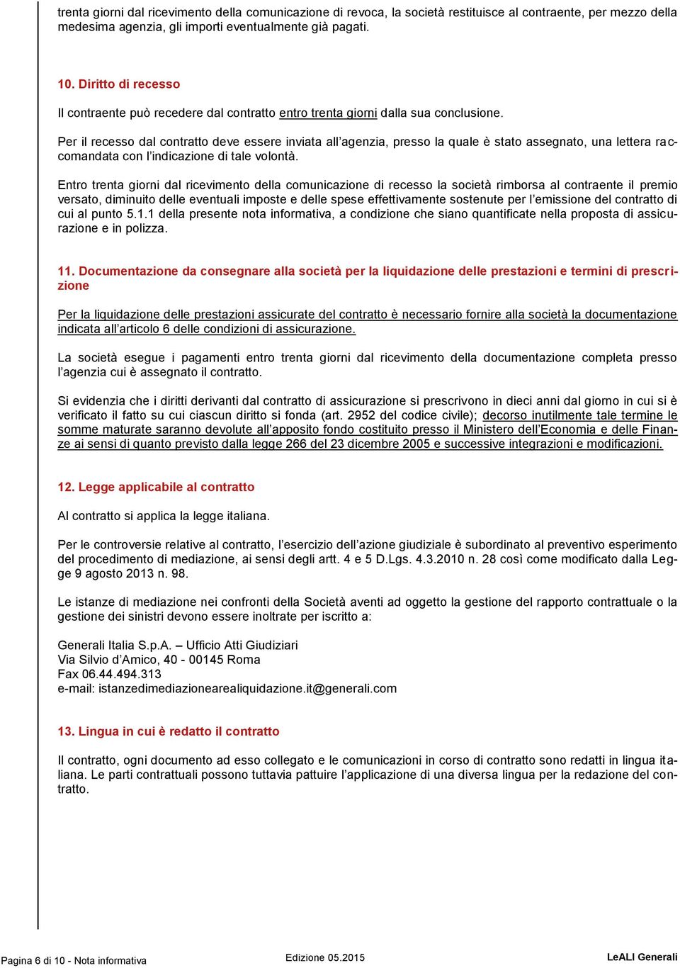 Per il recesso dal contratto deve essere inviata all agenzia, presso la quale è stato assegnato, una lettera raccomandata con l indicazione di tale volontà.