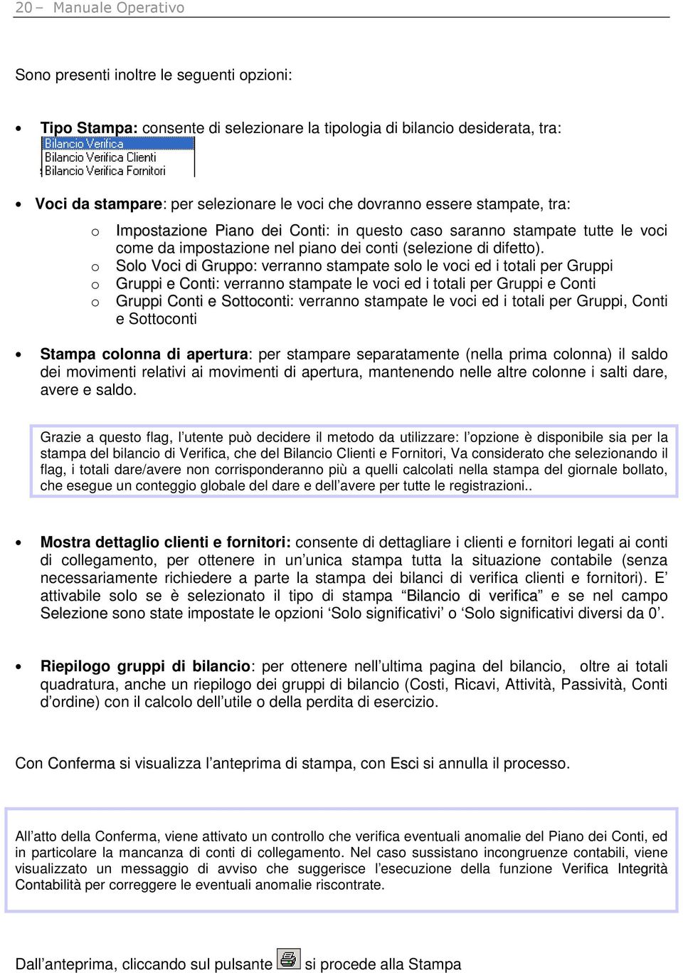 Solo Voci di Gruppo: verranno stampate solo le voci ed i totali per Gruppi Gruppi e Conti: verranno stampate le voci ed i totali per Gruppi e Conti Gruppi Conti e Sottoconti: verranno stampate le