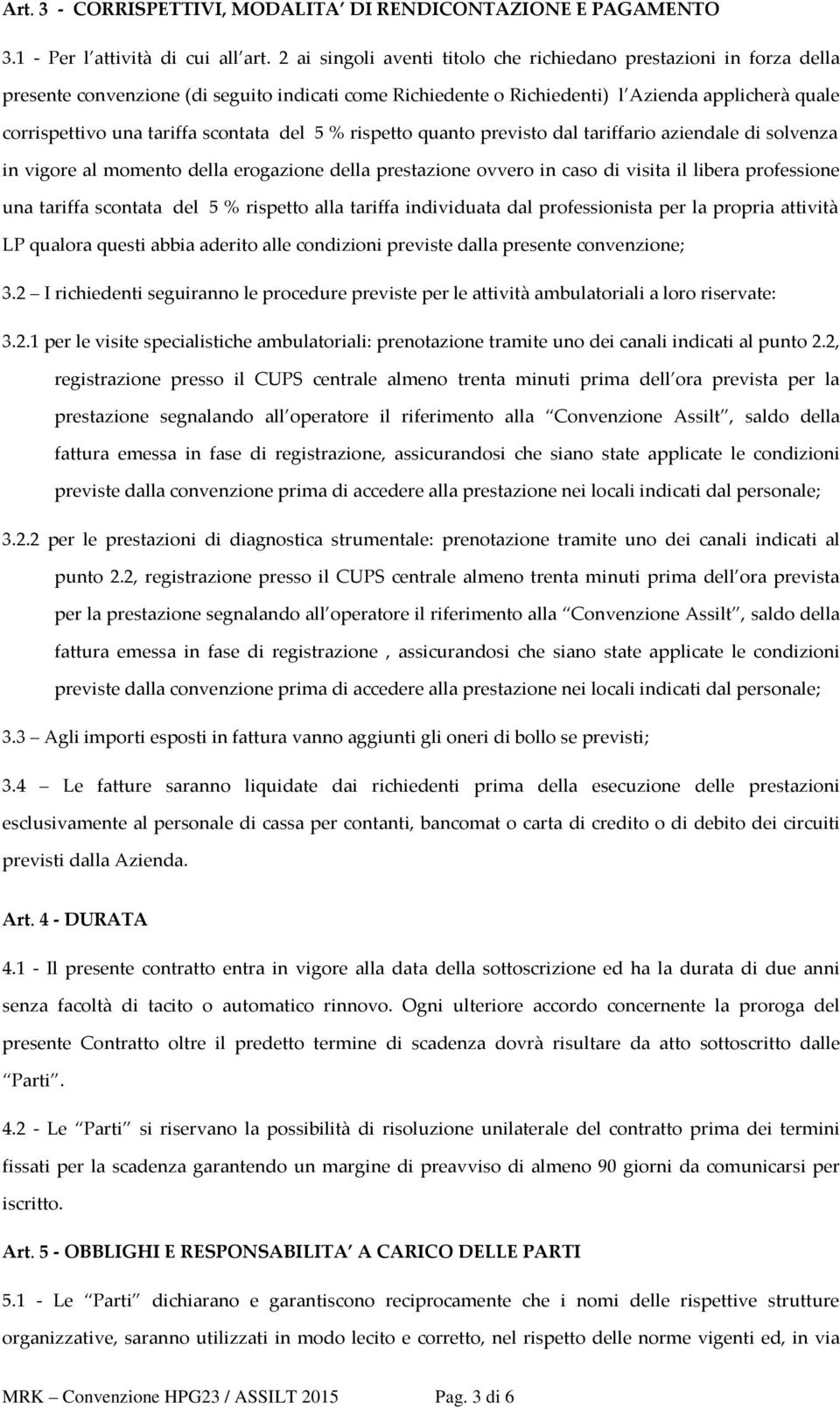 scontata del 5 % rispetto quanto previsto dal tariffario aziendale di solvenza in vigore al momento della erogazione della prestazione ovvero in caso di visita il libera professione una tariffa