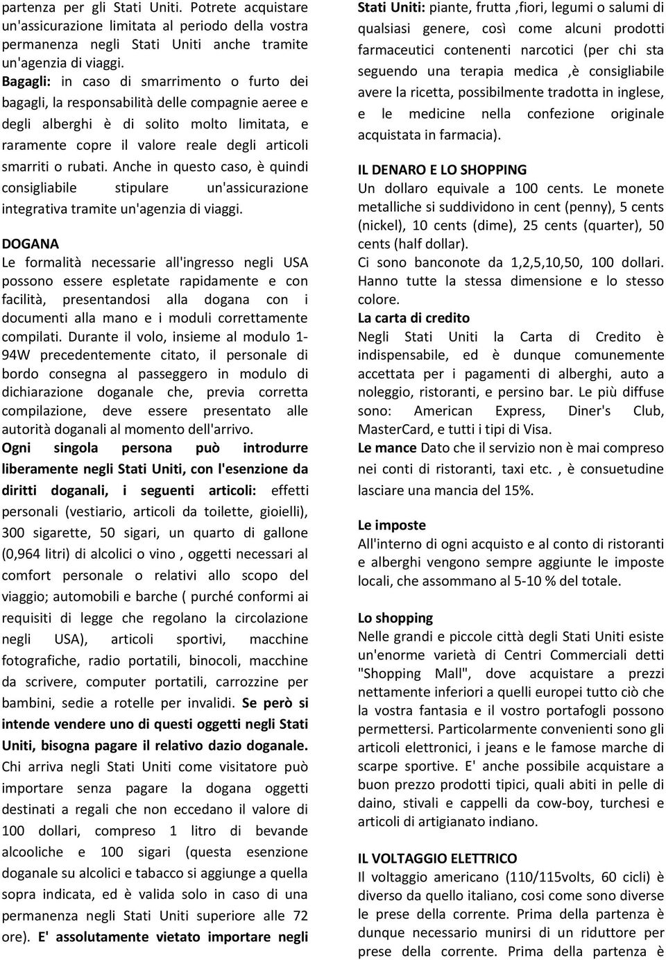 rubati. Anche in questo caso, è quindi consigliabile stipulare un'assicurazione integrativa tramite un'agenzia di viaggi.