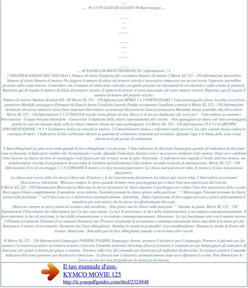 telaio del proprio veicolo è necessario rimuovere con un cacciavite l'apposito sportellino presente sullo scudo interno.