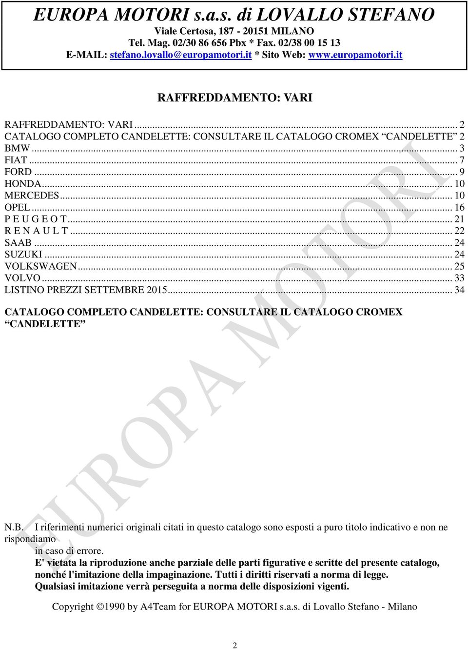 .. 10 MERCEDES... 10 OPEL... 16 P E U G E O T... 21 R E N A U L T... 22 SAAB... 24 SUZUKI... 24 VOLKSWAGEN... 25 VOLVO... 33 LISTINO PREZZI SETTEMBRE 2015.