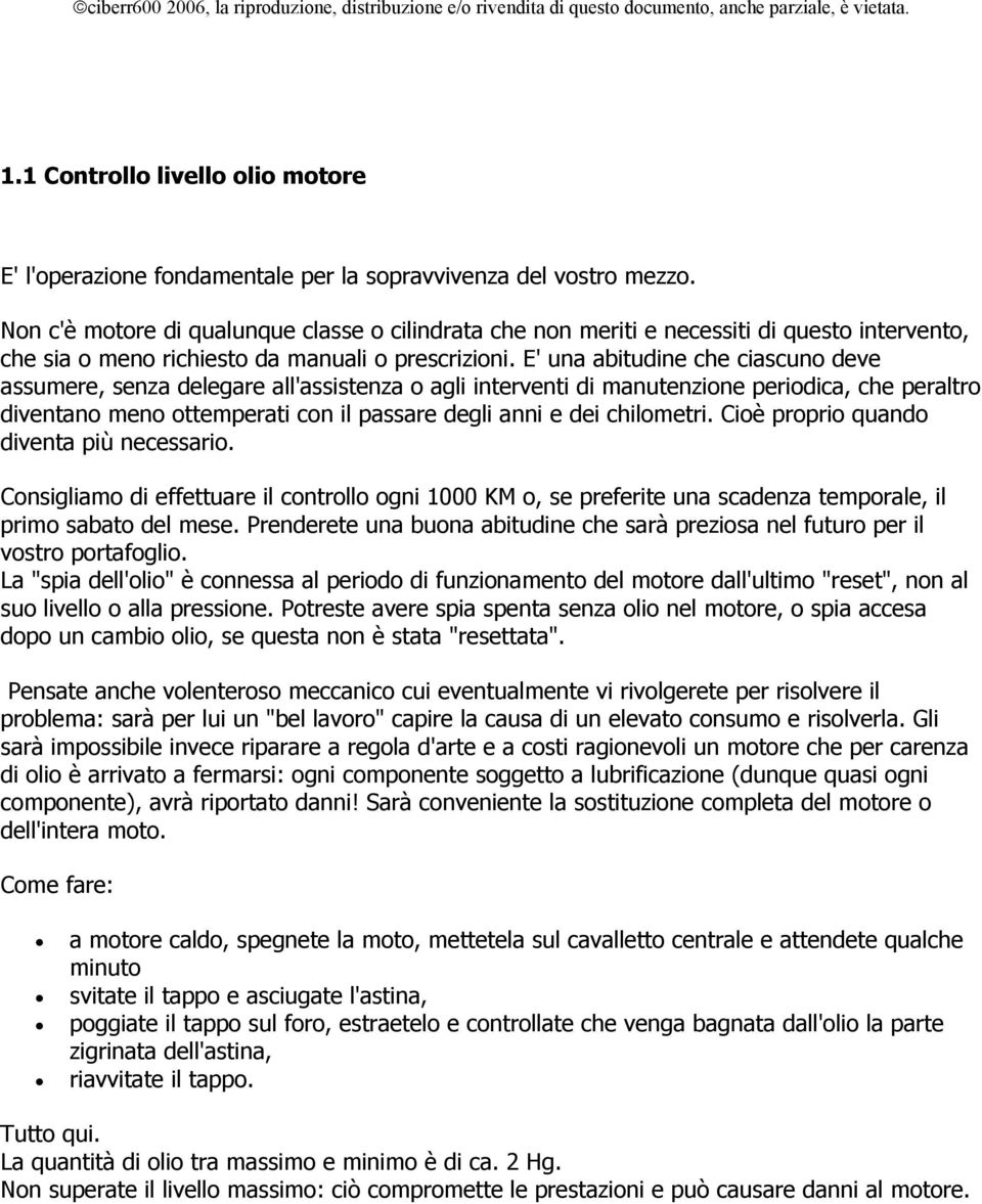 E' una abitudine che ciascuno deve assumere, senza delegare all'assistenza o agli interventi di manutenzione periodica, che peraltro diventano meno ottemperati con il passare degli anni e dei