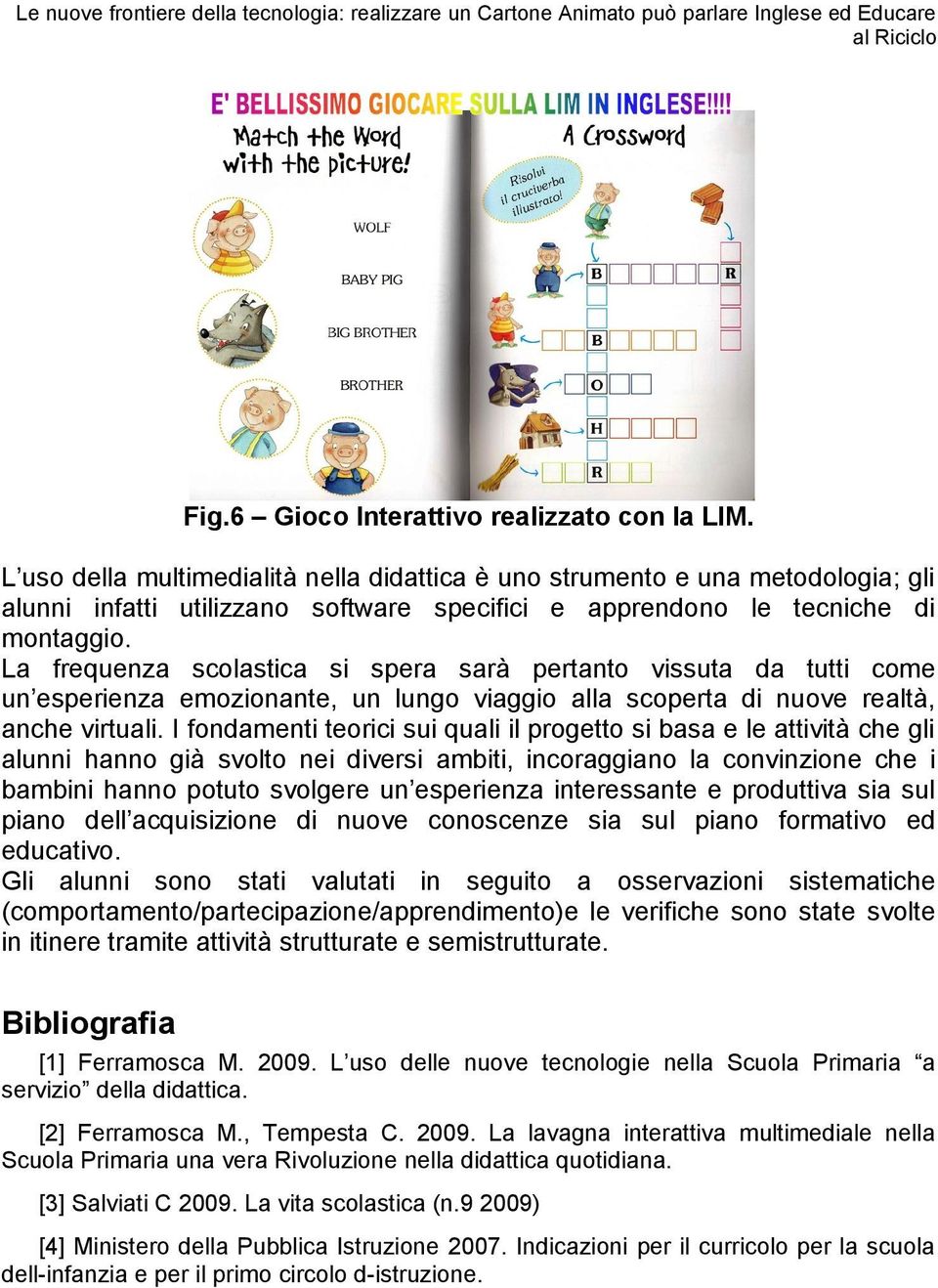 La frequenza scolastica si spera sarà pertanto vissuta da tutti come un esperienza emozionante, un lungo viaggio alla scoperta di nuove realtà, anche virtuali.