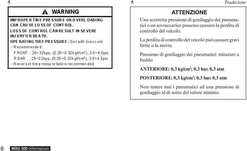 Pressione di gonfiaggio dei pneumatici: misurare a freddo ANTERIORE: 0,3 kg/cm 2 ; 0,3 bar; 0,3 atm POSTERIORE: 0,3