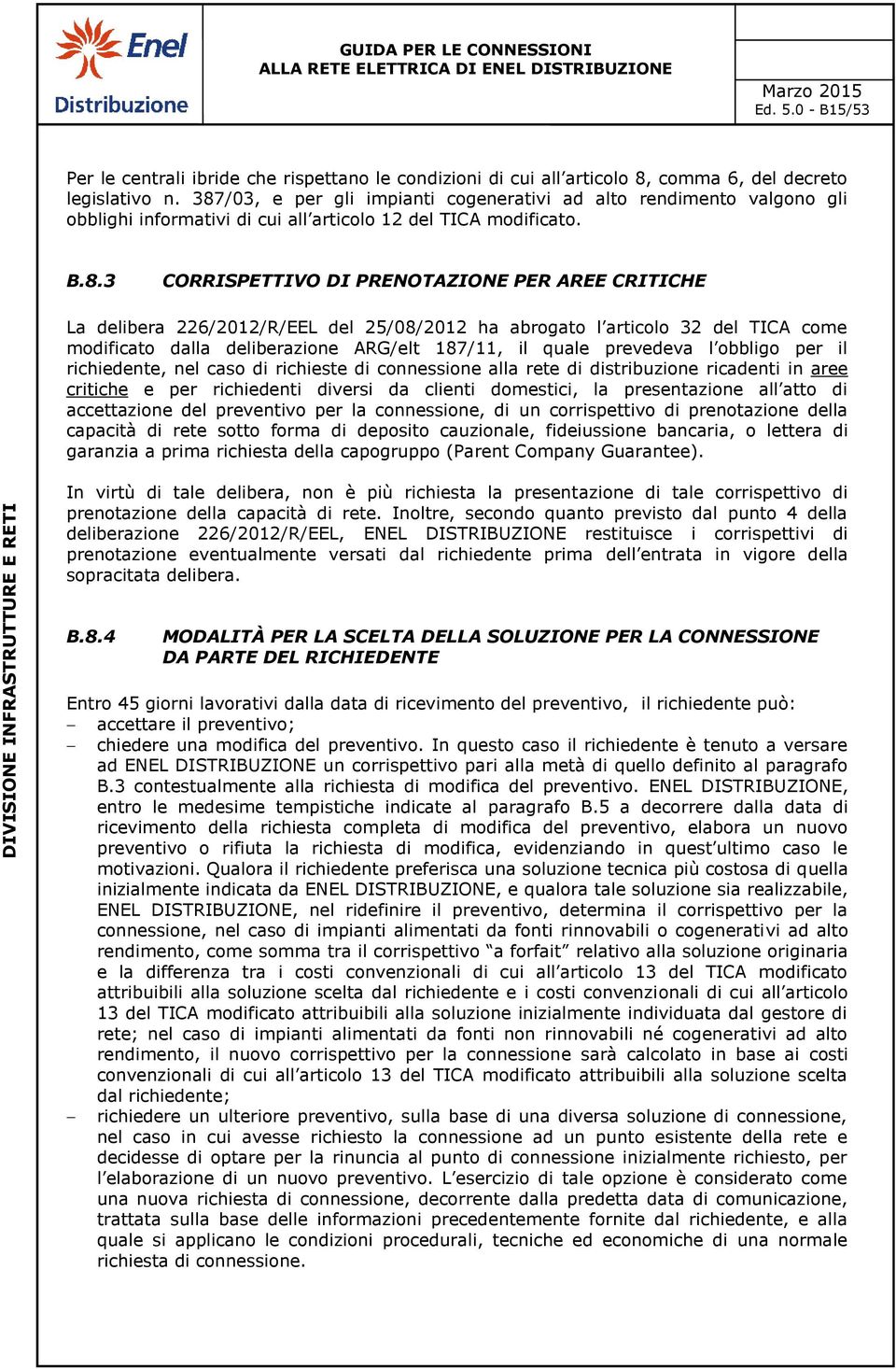 delibera 226/2012/R/EEL del 25/08/2012 ha abrogato l articolo 32 del TICA come modificato dalla deliberazione ARG/elt 187/11, il quale prevedeva l obbligo per il richiedente, nel caso di richieste di