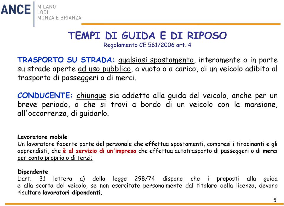 CONDUCENTE: chiunque sia addetto alla guida del veicolo, anche per un breve periodo, o che si trovi a bordo di un veicolo con la mansione, all'occorrenza, di guidarlo.