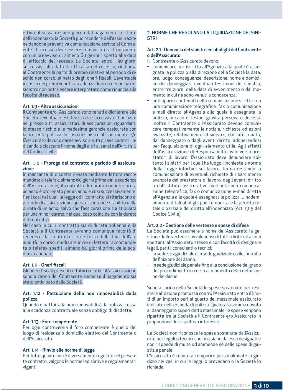 La Società, entro i 30 giorni successivi alla data di efficacia del recesso, rimborsa al Contraente la parte di premio relativa al periodo di rischio non corso, al netto degli oneri fiscali.