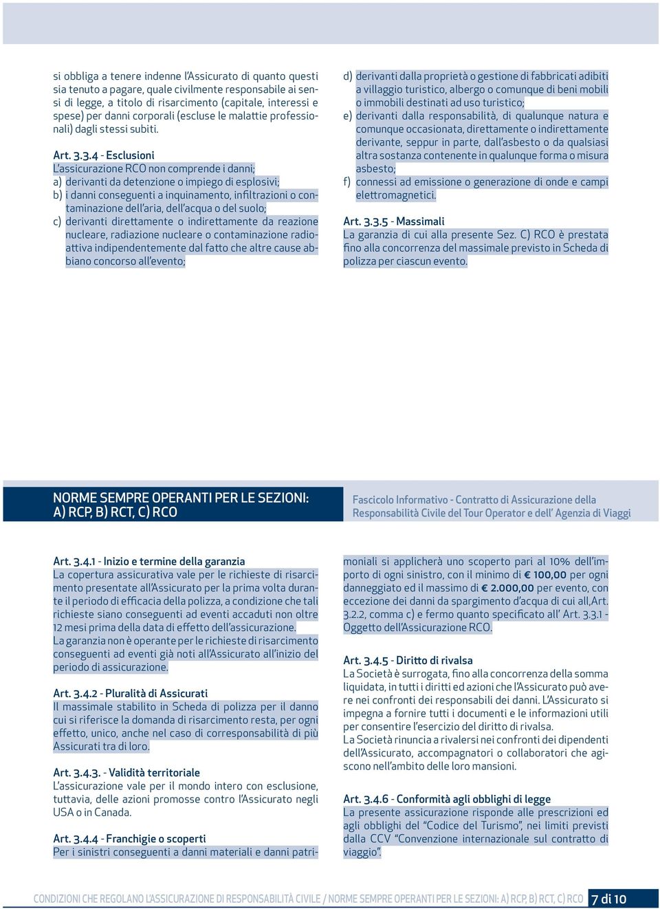 3.4 - Esclusioni L assicurazione RCO non comprende i danni; a) derivanti da detenzione o impiego di esplosivi; b) i danni conseguenti a inquinamento, infiltrazioni o contaminazione dell aria, dell