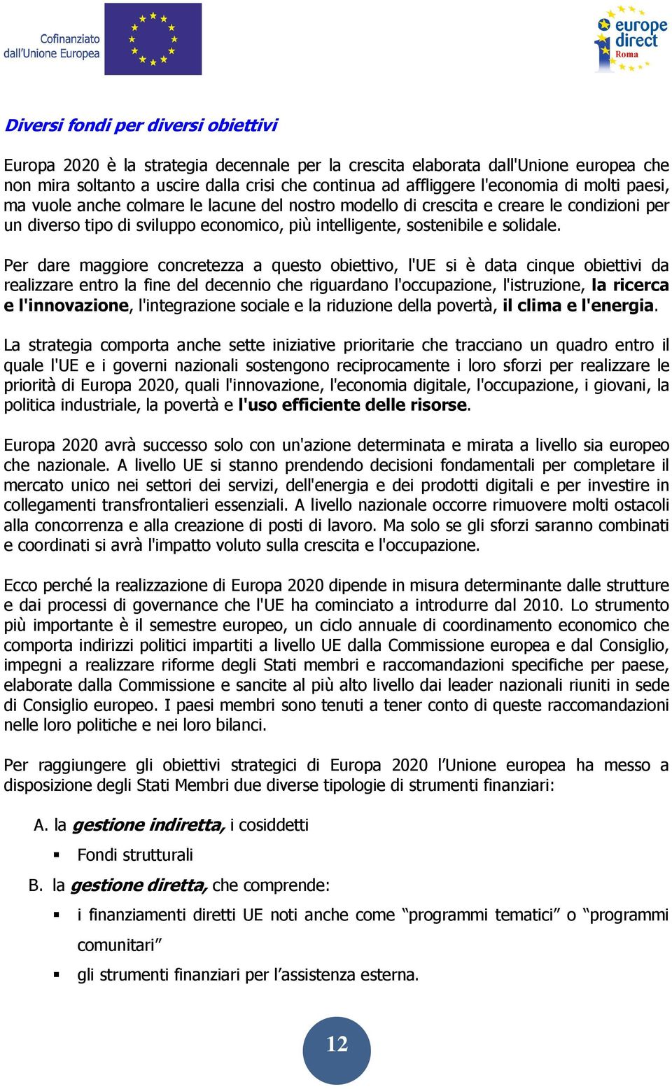 Per dare maggiore concretezza a questo obiettivo, l'ue si è data cinque obiettivi da realizzare entro la fine del decennio che riguardano l'occupazione, l'istruzione, la ricerca e l'innovazione,