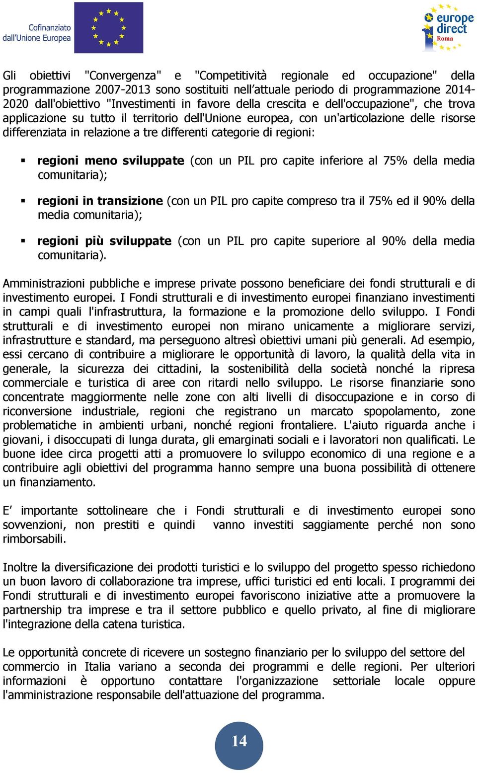 di regioni: regioni meno sviluppate (con un PIL pro capite inferiore al 75% della media comunitaria); regioni in transizione (con un PIL pro capite compreso tra il 75% ed il 90% della media