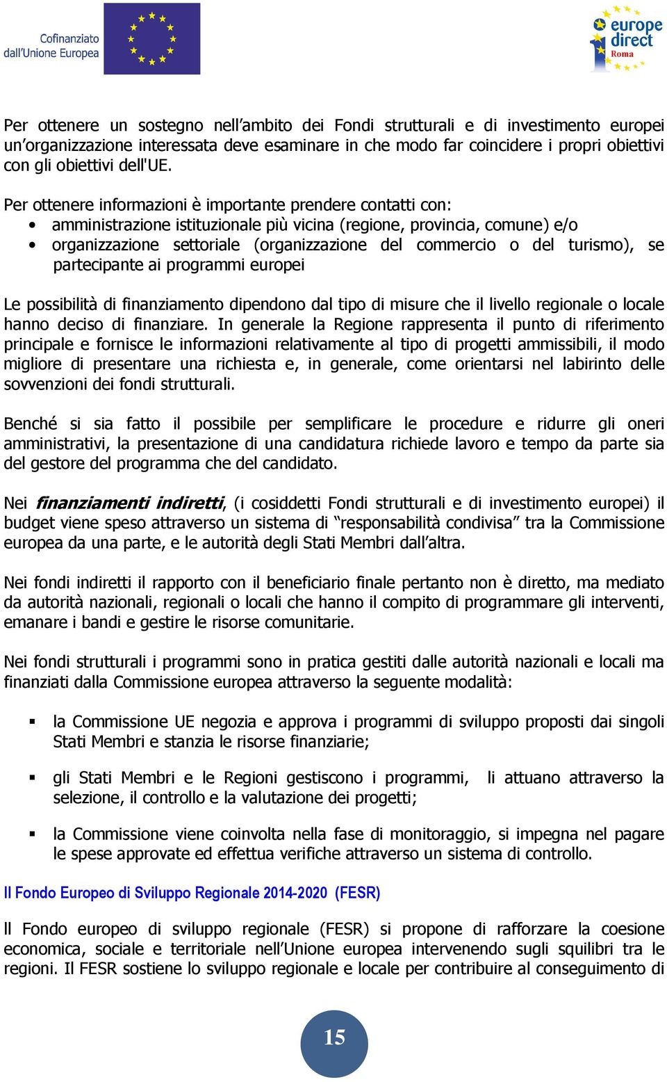 Per ottenere informazioni è importante prendere contatti con: amministrazione istituzionale più vicina (regione, provincia, comune) e/o organizzazione settoriale (organizzazione del commercio o del